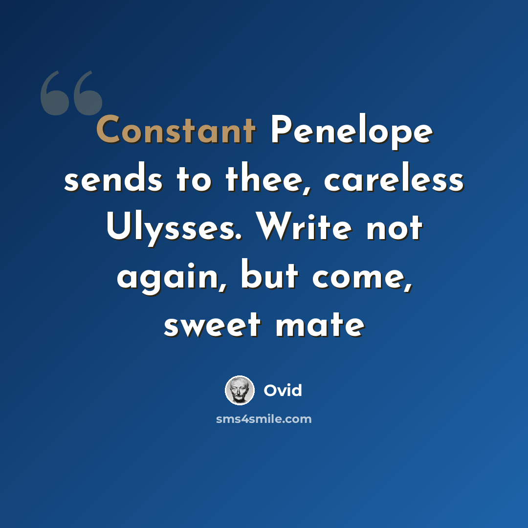 “Constant Penelope sends to thee, careless Ulysses. Write not again, but come, sweet mate” quote by Ovid