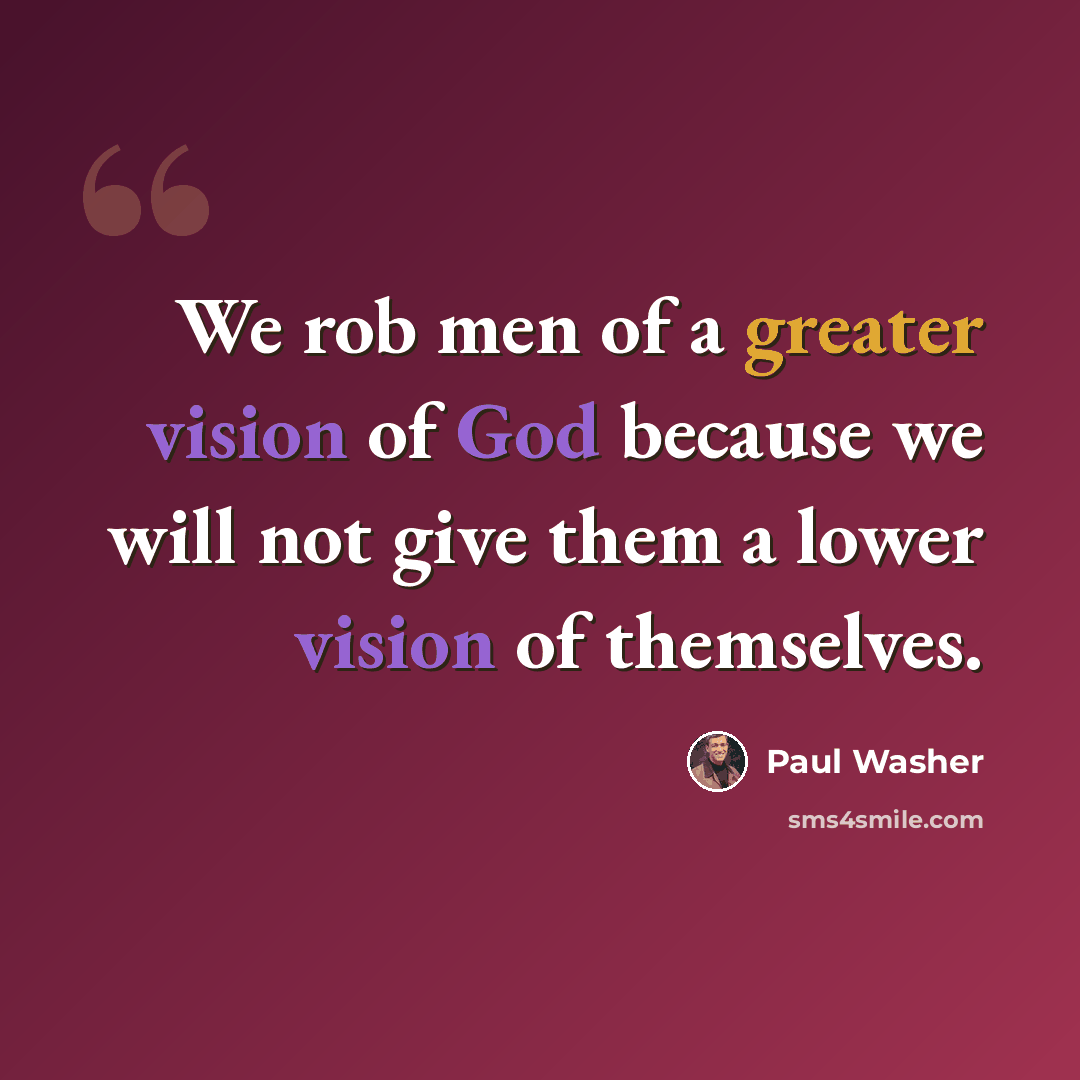 “We rob men of a greater vision of God because we will not give them a lower vision of themselves.” quote by Paul Washer