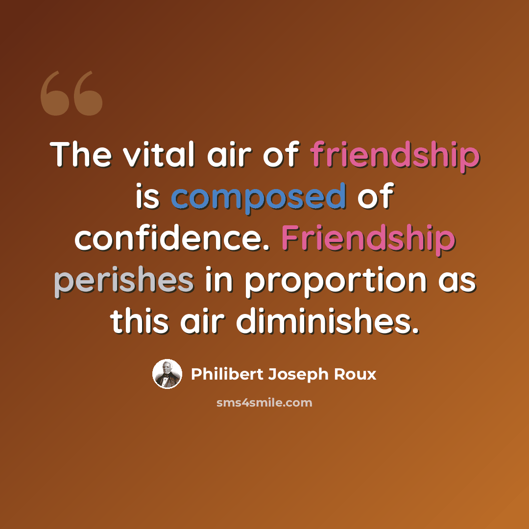 “The vital air of friendship is composed of confidence. Friendship perishes in proportion as this air diminishes.” quote by Philibert Joseph Roux