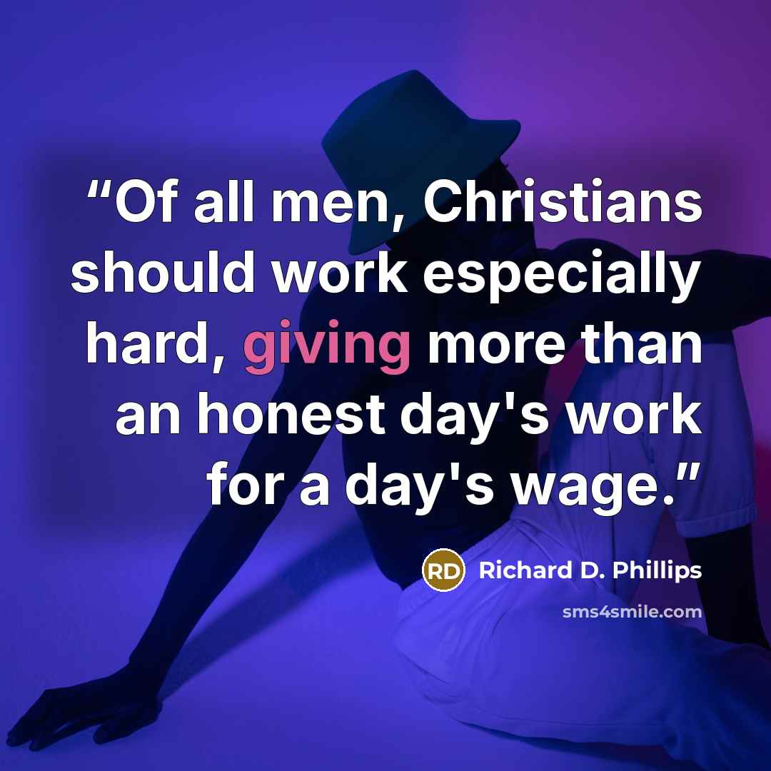 “Of all men, Christians should work especially hard, giving more than an honest day's work for a day's wage.” quote by Richard D. Phillips
