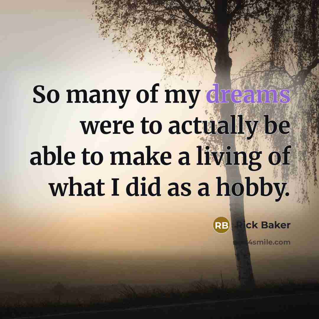 “So many of my dreams were to actually be able to make a living of what I did as a hobby.” quote by Rick Baker