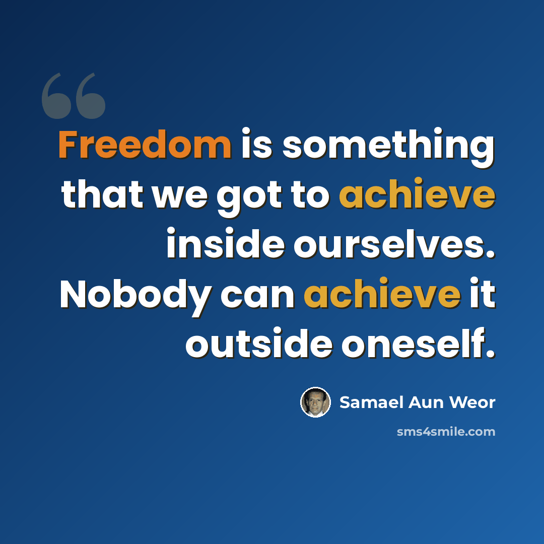 “Freedom is something that we got to achieve inside ourselves. Nobody can achieve it outside oneself.” quote by Samael Aun Weor