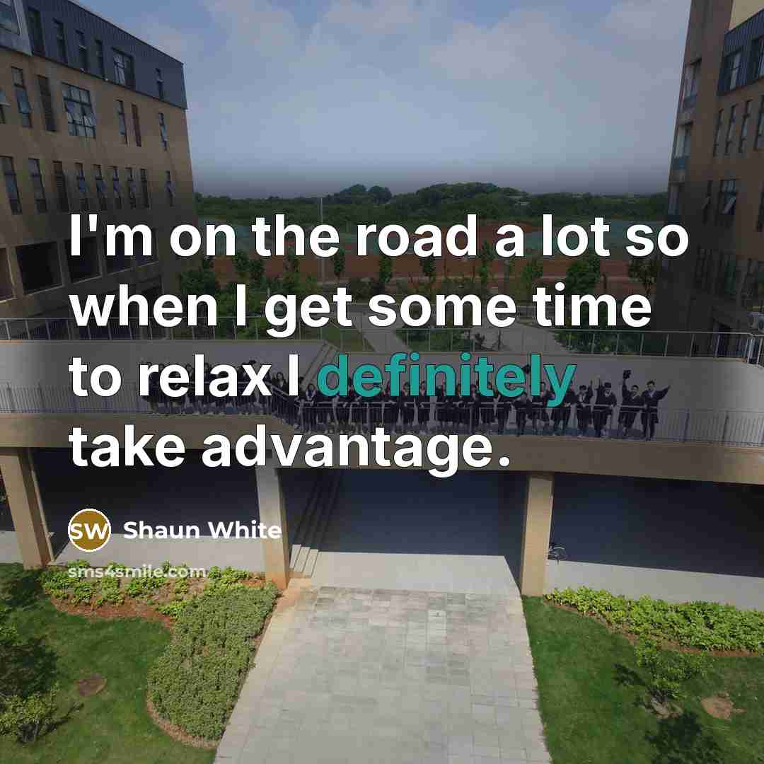 “I'm on the road a lot so when I get some time to relax I definitely take advantage.” quote by Shaun White