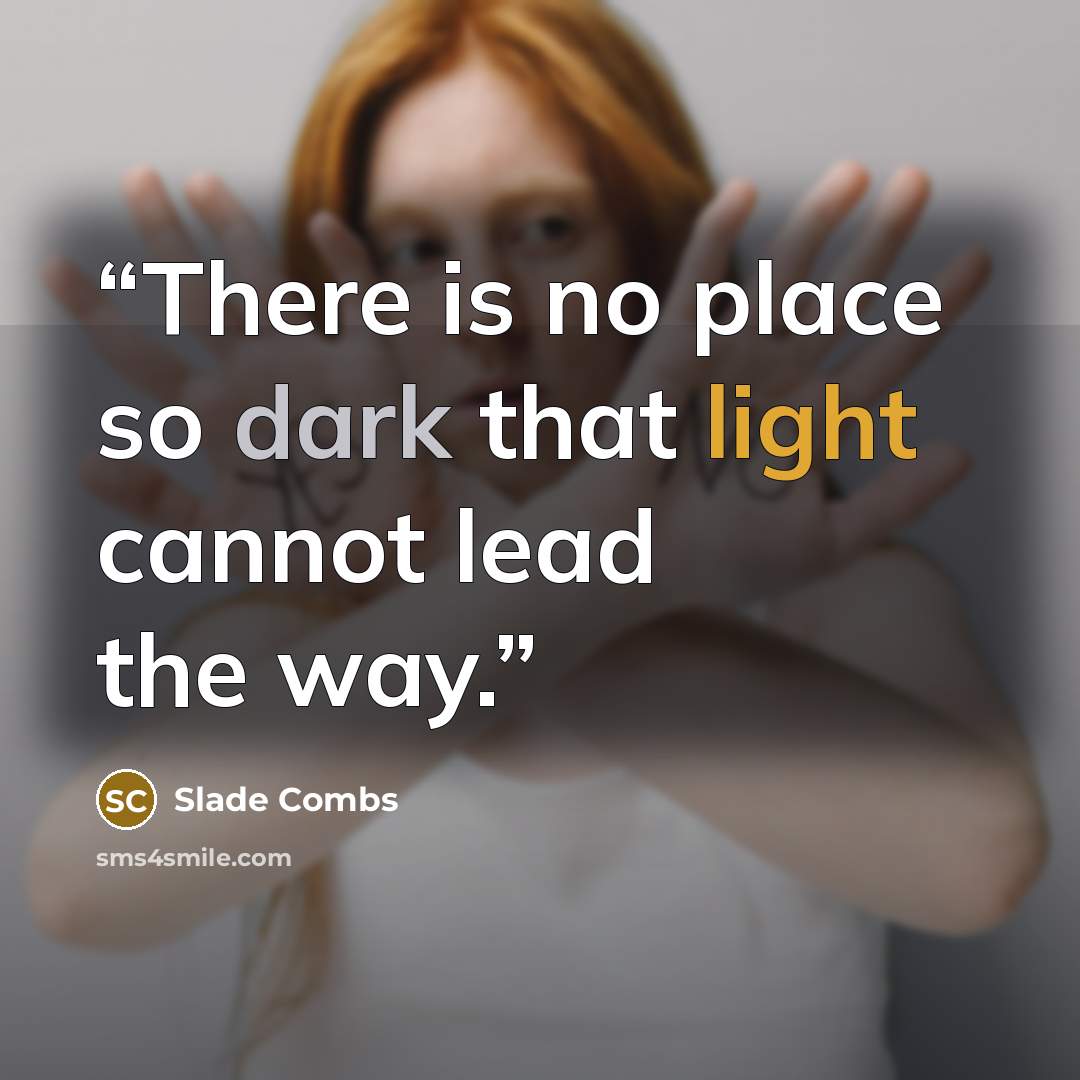 “There is no place so dark that light cannot lead the way.” quote by Slade Combs