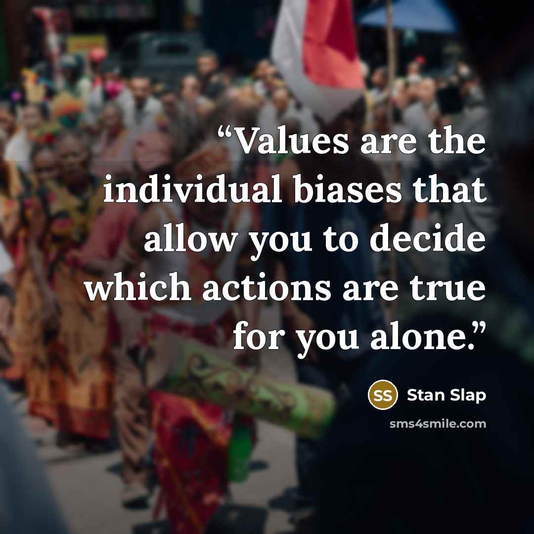 “Values are the individual biases that allow you to decide which actions are true for you alone.” quote by Stan Slap