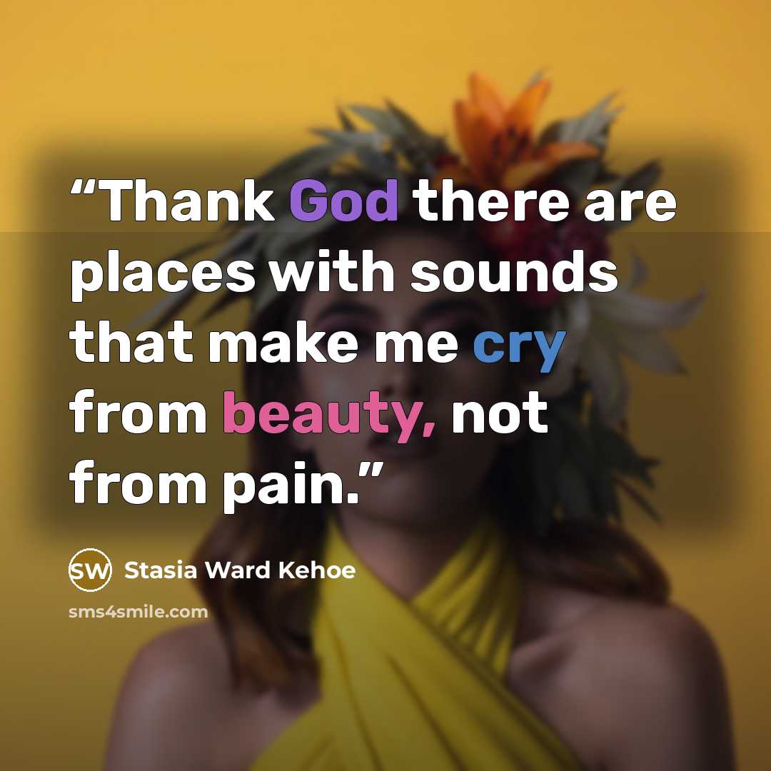 “Thank God there are places with sounds that make me cry from beauty, not from pain.” quote by Stasia Ward Kehoe