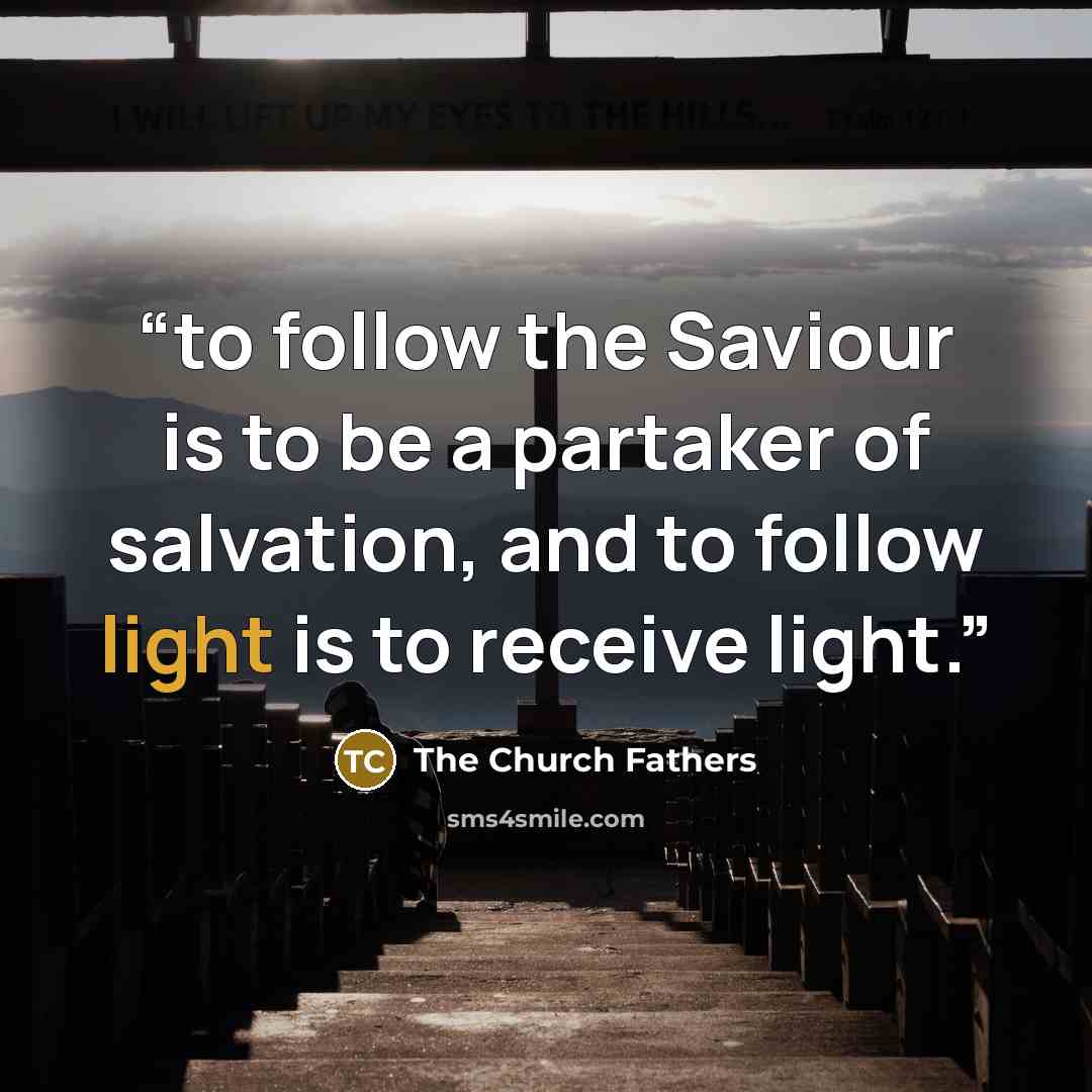 “to follow the Saviour is to be a partaker of salvation, and to follow light is to receive light.” quote by The Church Fathers