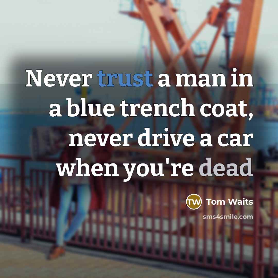 “Never trust a man in a blue trench coat, never drive a car when you're dead” quote by Tom Waits