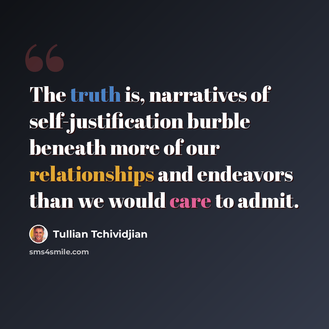 “The truth is, narratives of self-justification burble beneath more of our relationships and endeavors than we would care to admit.” quote by Tullian Tchividjian
