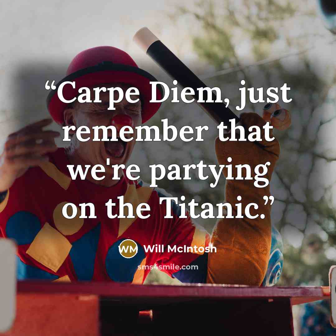 “Carpe Diem, just remember that we're partying on the Titanic.” quote by Will McIntosh