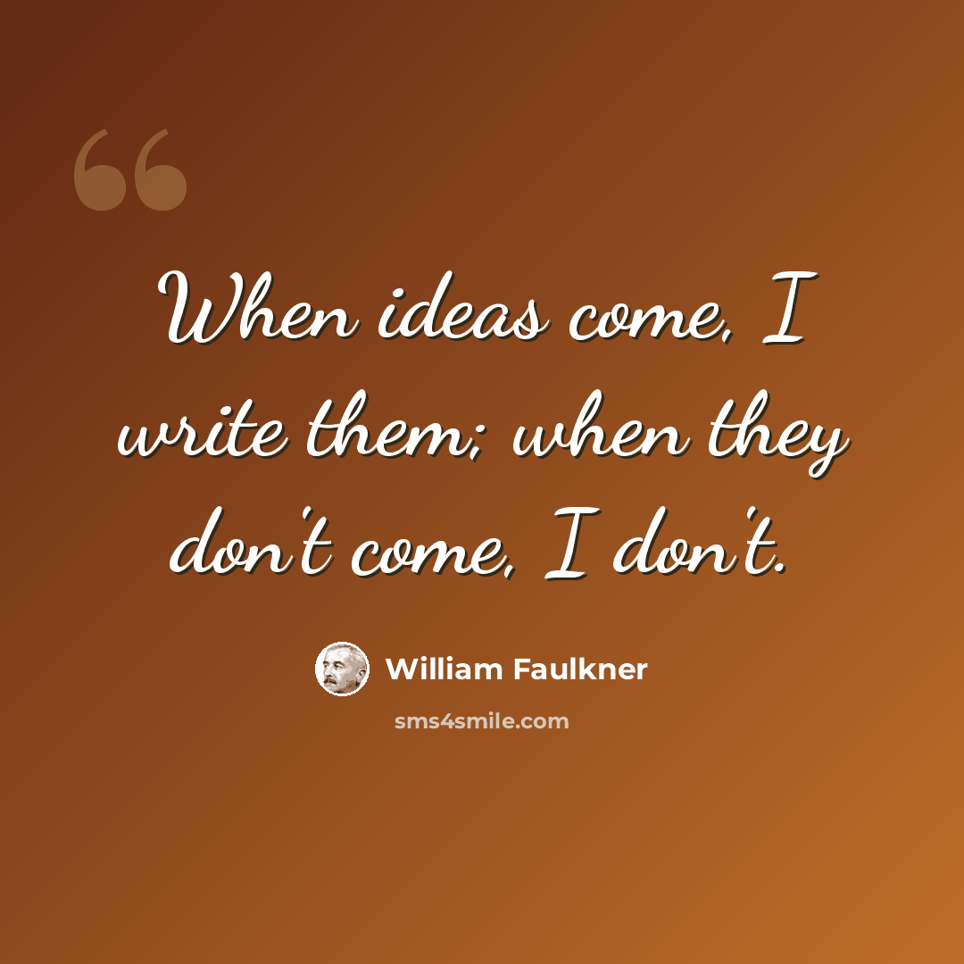 “When ideas come, I write them; when they don't come, I don't.” quote by William Faulkner