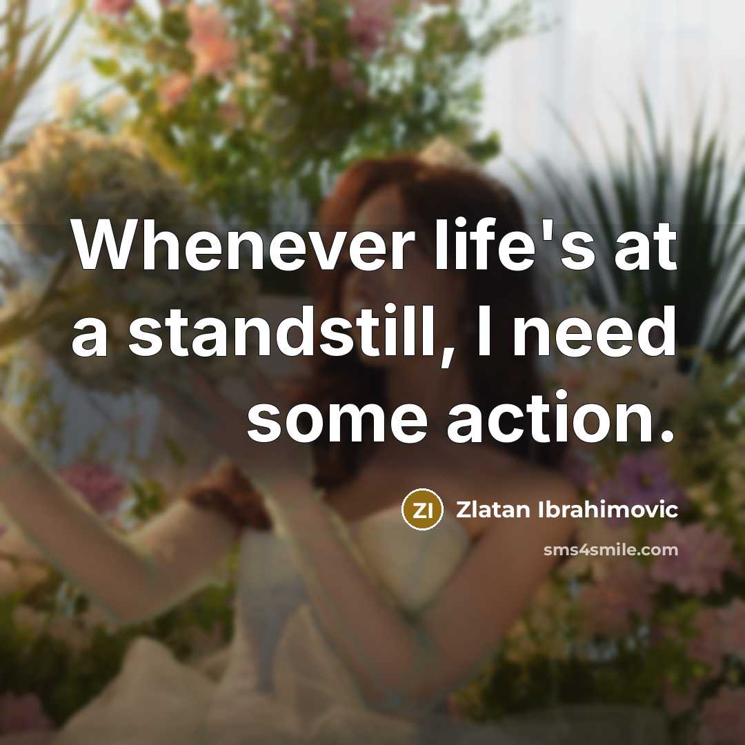 “Whenever life's at a standstill, I need some action.” quote by Zlatan Ibrahimovic