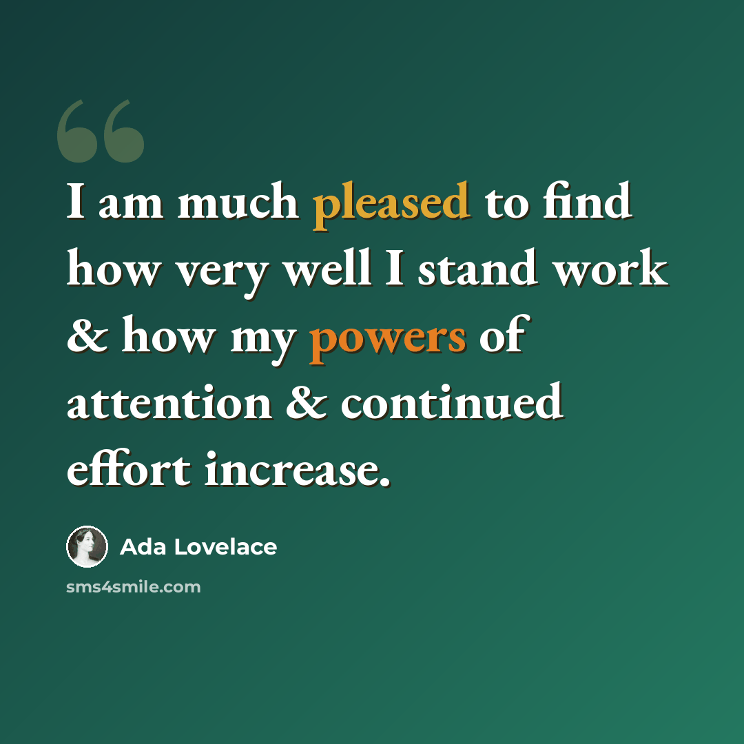 “I am much pleased to find how very well I stand work & how my powers of attention & continued effort increase.” quote by Ada Lovelace