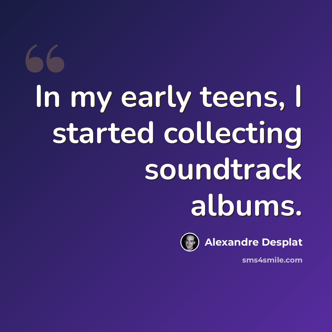 “In my early teens, I started collecting soundtrack albums.” quote by Alexandre Desplat