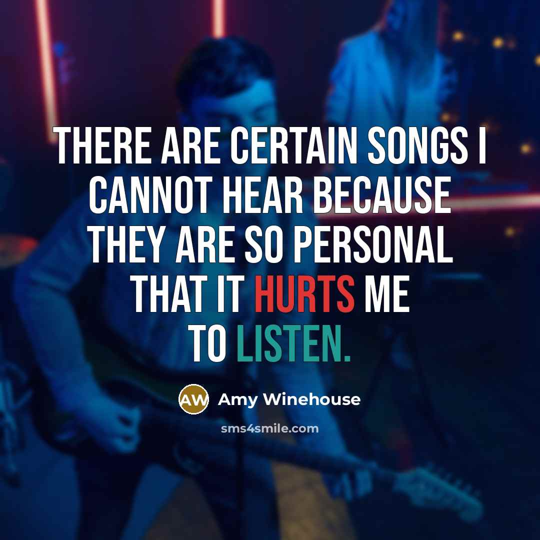 “There are certain songs I cannot hear because they are so personal that it hurts me to listen.” quote by Amy Winehouse