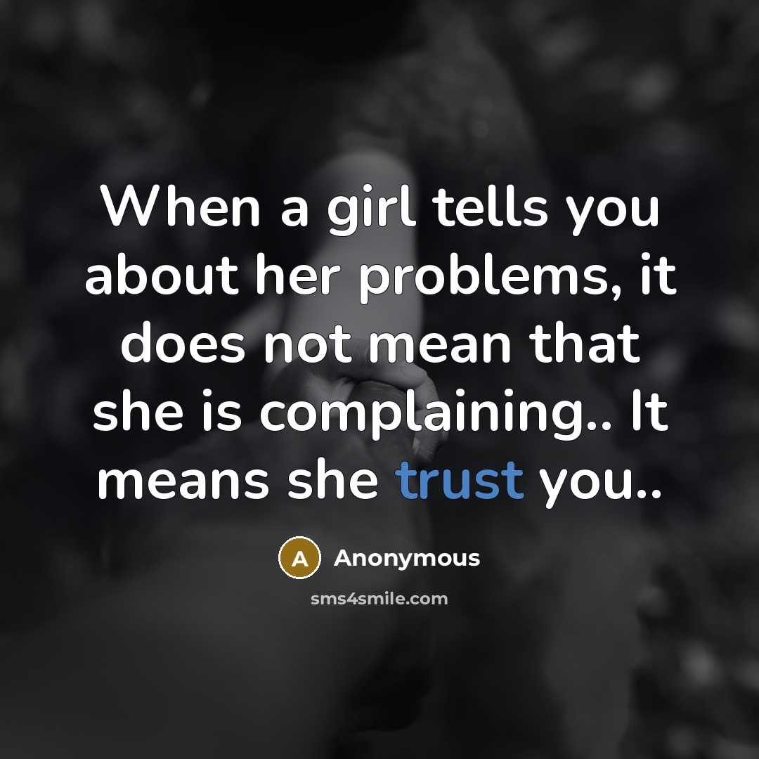 “When a girl tells you about her problems, it does not mean that she is complaining.. It means she trust you..” quote by Anonymous