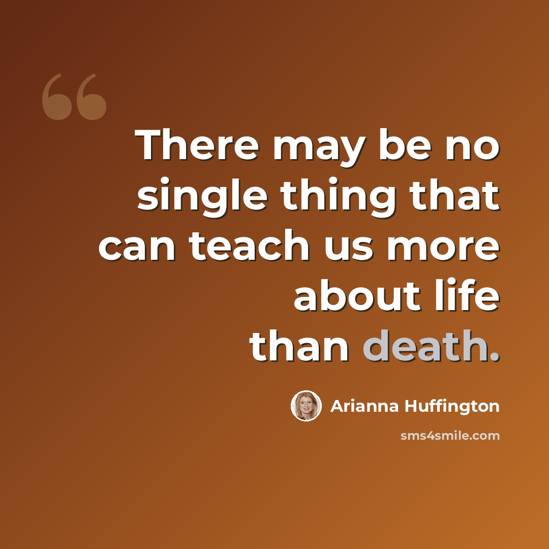 “There may be no single thing that can teach us more about life than death.” quote by Arianna Huffington