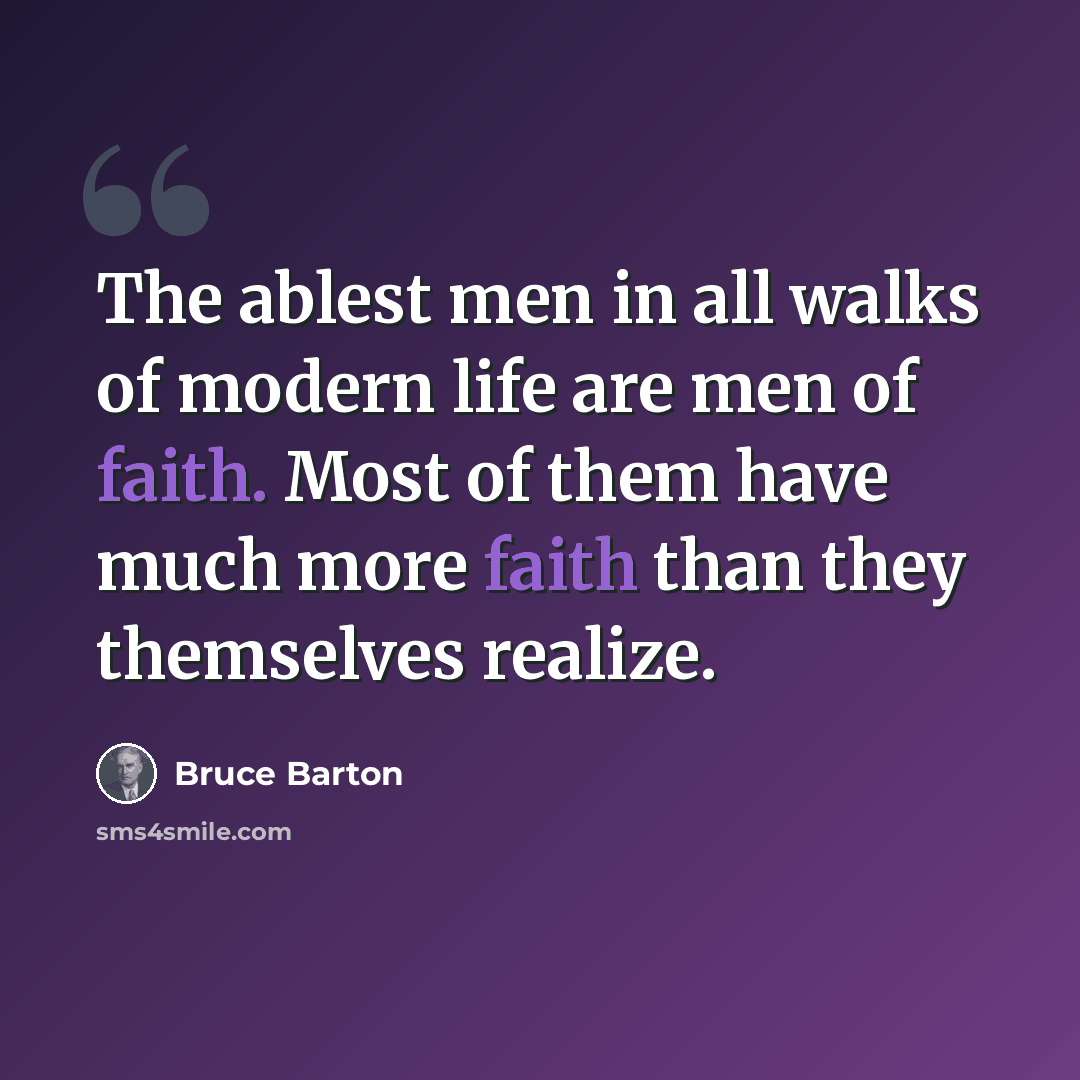 “The ablest men in all walks of modern life are men of faith. Most of them have much more faith than they themselves realize.” quote by Bruce Barton