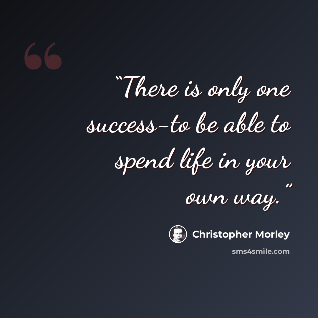 “There is only one success-to be able to spend life in your own way.” quote by Christopher Morley