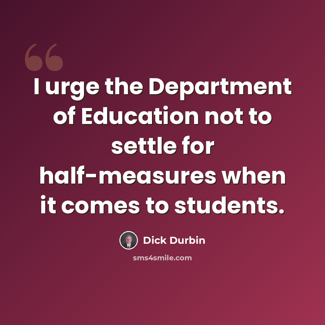 “I urge the Department of Education not to settle for half-measures when it comes to students.” quote by Dick Durbin