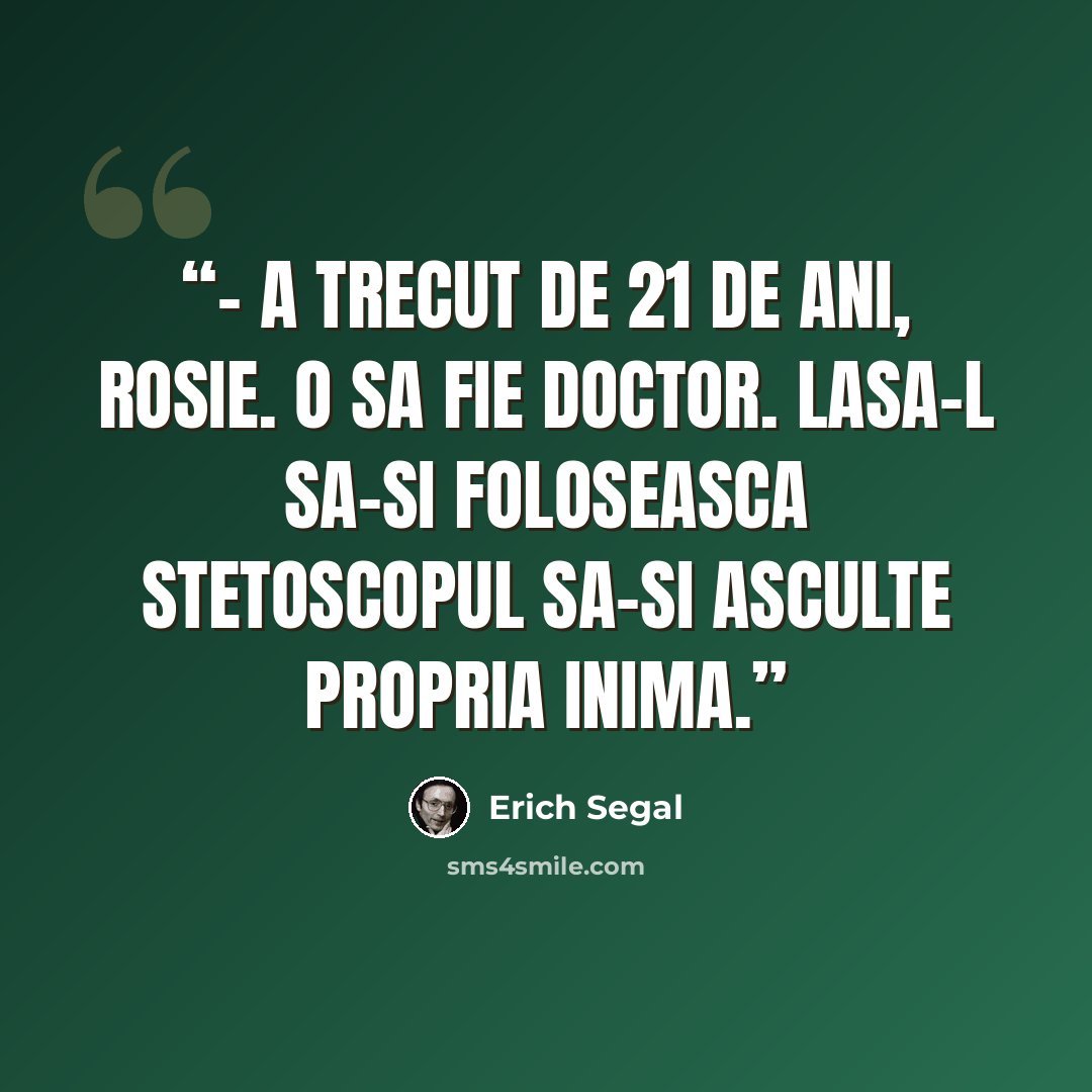 “- A trecut de 21 de ani, Rosie. O sa fie doctor. Lasa-l sa-si foloseasca stetoscopul sa-si asculte propria inima.” quote by Erich Segal