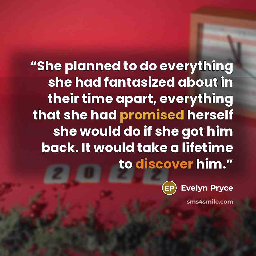 “She planned to do everything she had fantasized about in their time apart, everything that she had promised herself she would do if she got him back. It would take a lifetime to discover him.” quote by Evelyn Pryce