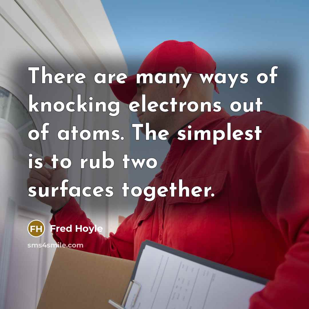 “There are many ways of knocking electrons out of atoms. The simplest is to rub two surfaces together.” quote by Fred Hoyle