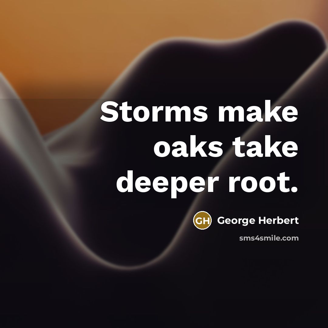 “Storms make oaks take deeper root.” quote by George Herbert