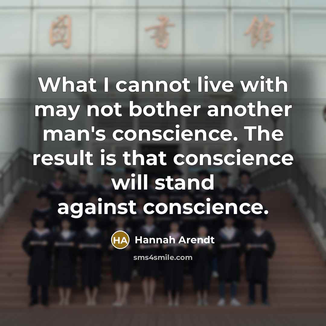 “What I cannot live with may not bother another man's conscience. The result is that conscience will stand against conscience.” quote by Hannah Arendt