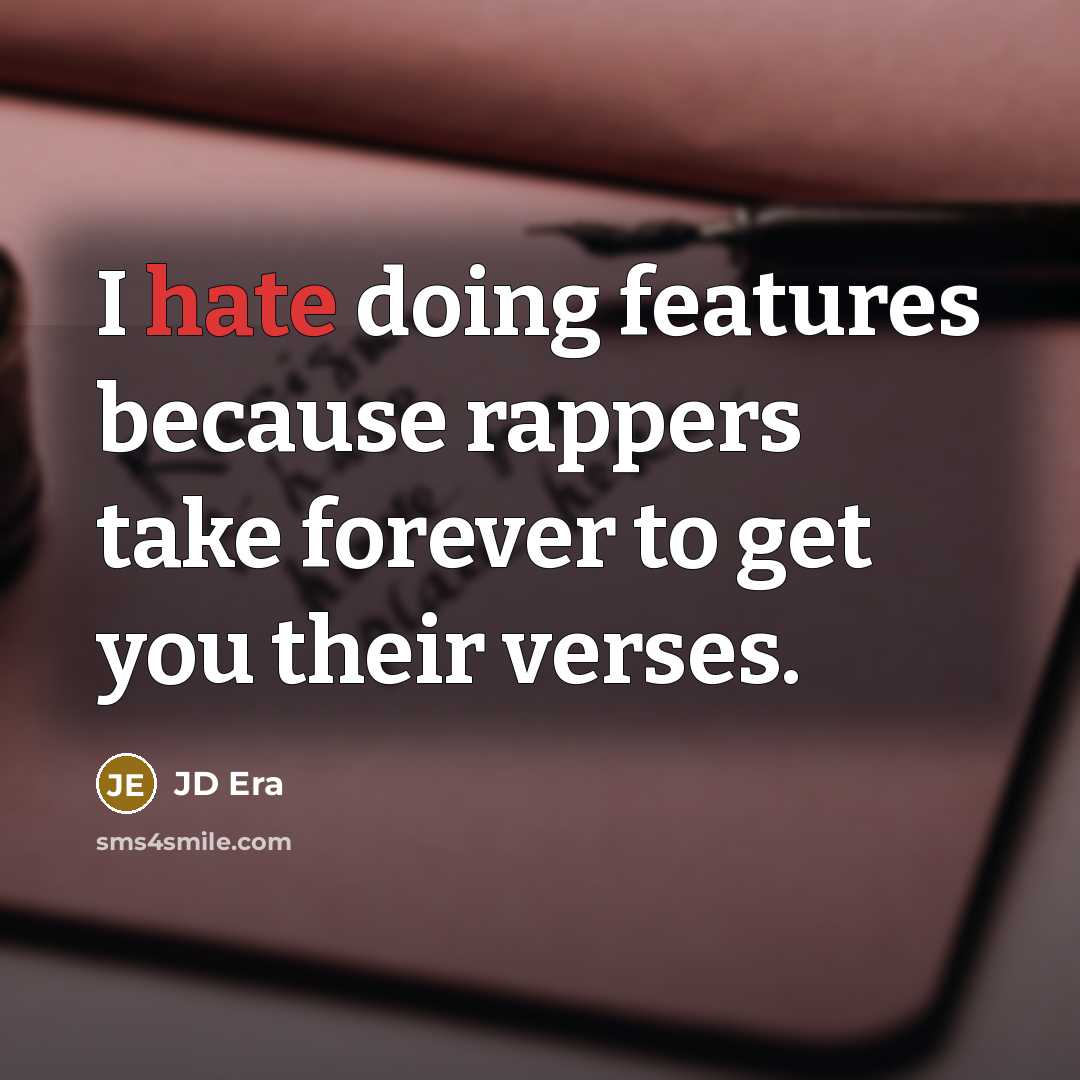 “I hate doing features because rappers take forever to get you their verses.” quote by JD Era