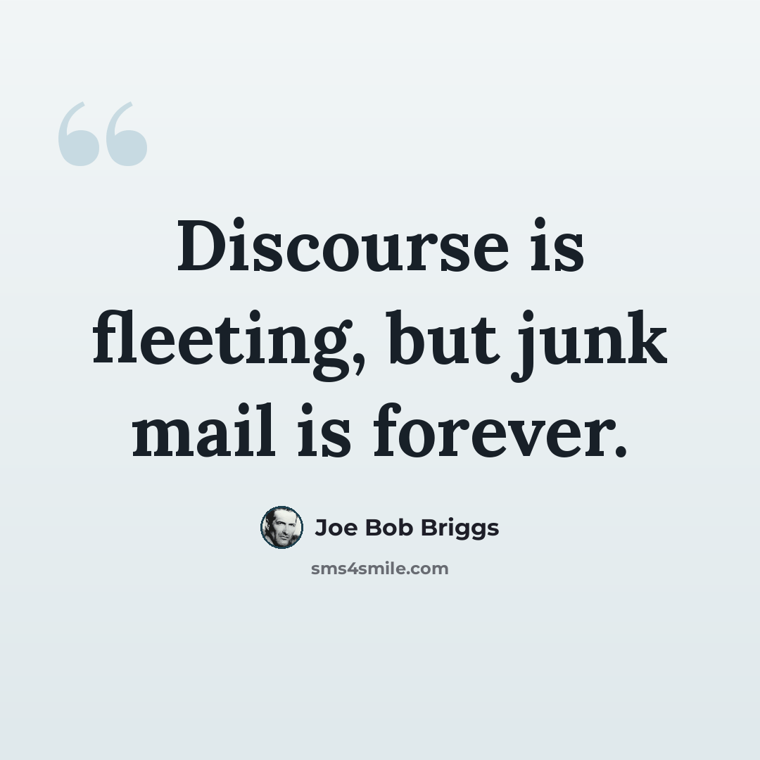 “Discourse is fleeting, but junk mail is forever.” quote by Joe Bob Briggs