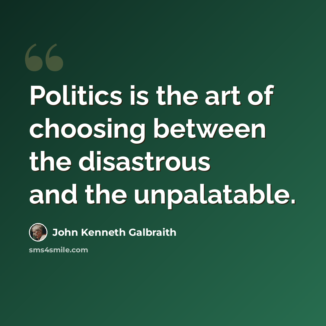 “Politics is the art of choosing between the disastrous and the unpalatable.” quote by John Kenneth Galbraith