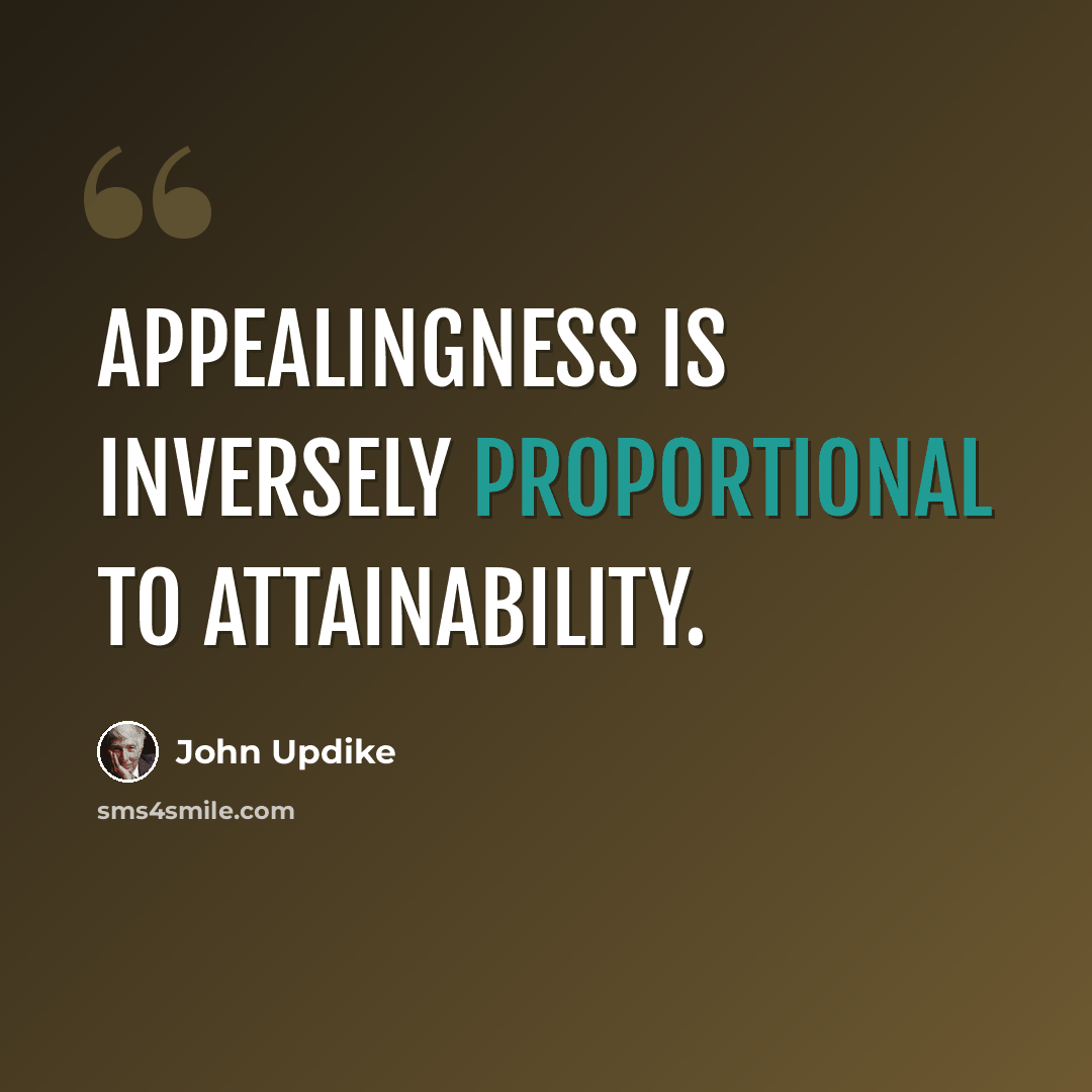 “Appealingness is inversely proportional to attainability.” quote by John Updike