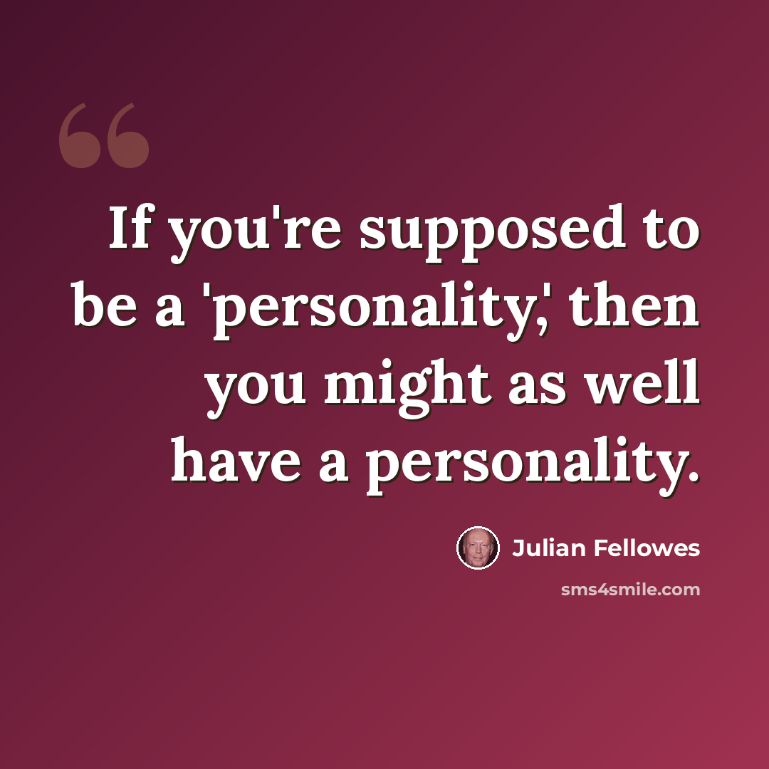 “If you're supposed to be a 'personality,' then you might as well have a personality.” quote by Julian Fellowes