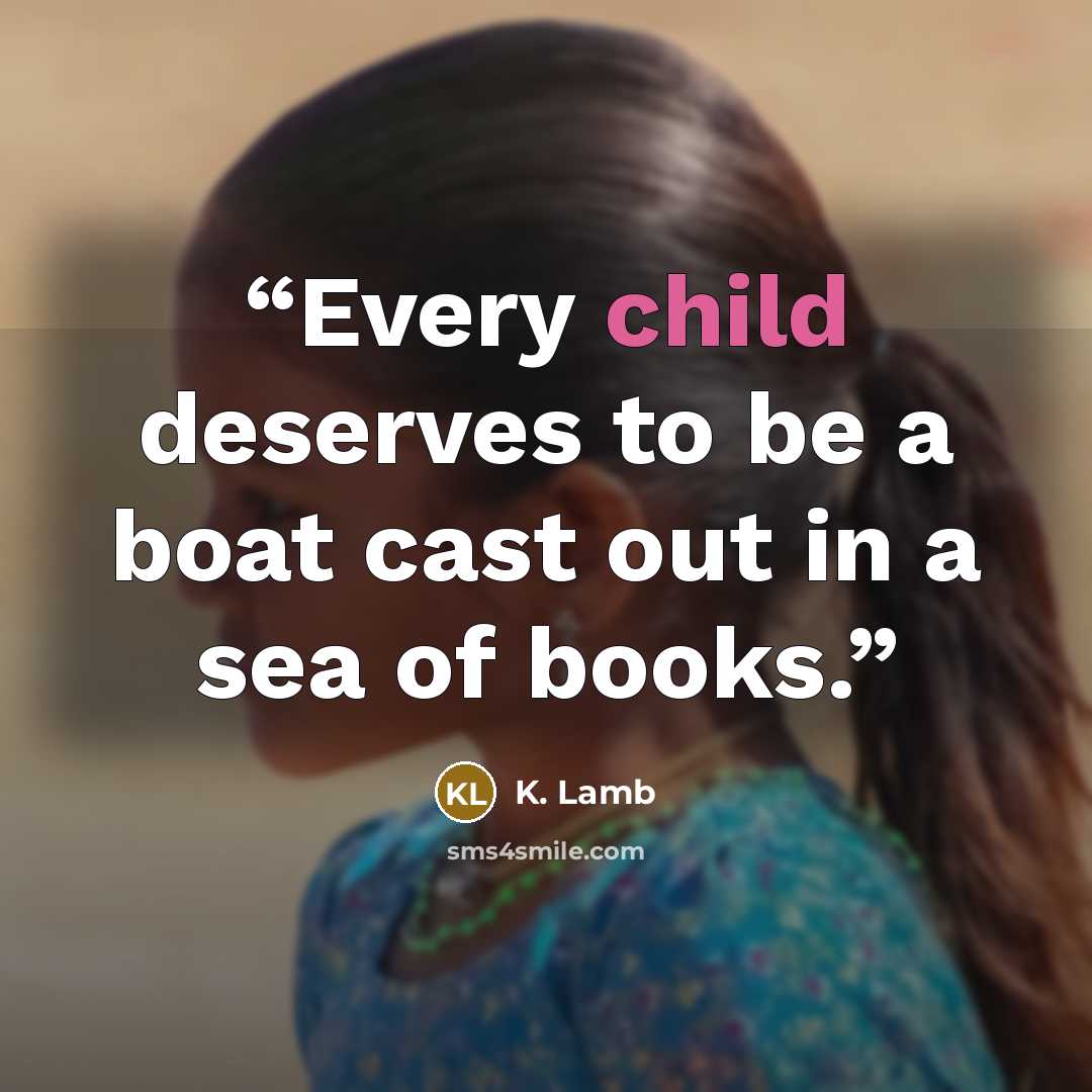 “Every child deserves to be a boat cast out in a sea of books.” quote by K. Lamb