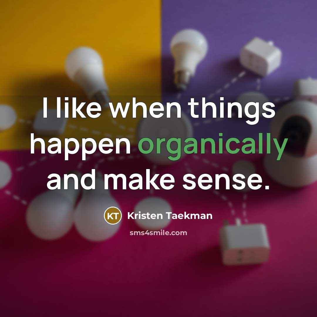 “I like when things happen organically and make sense.” quote by Kristen Taekman