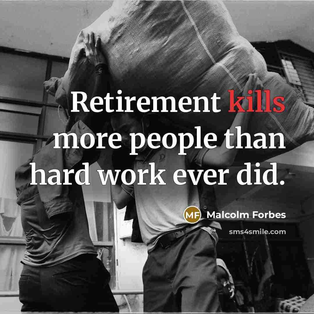 “Retirement kills more people than hard work ever did.” quote by Malcolm Forbes