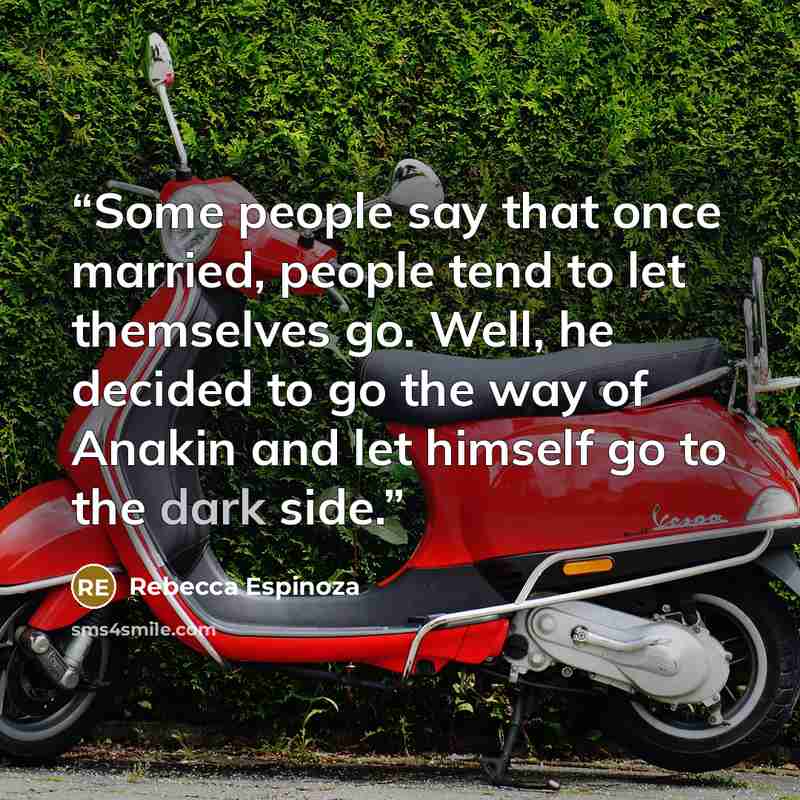 “Some people say that once married, people tend to let themselves go. Well, he decided to go the way of Anakin and let himself go to the dark side.” quote by Rebecca Espinoza
