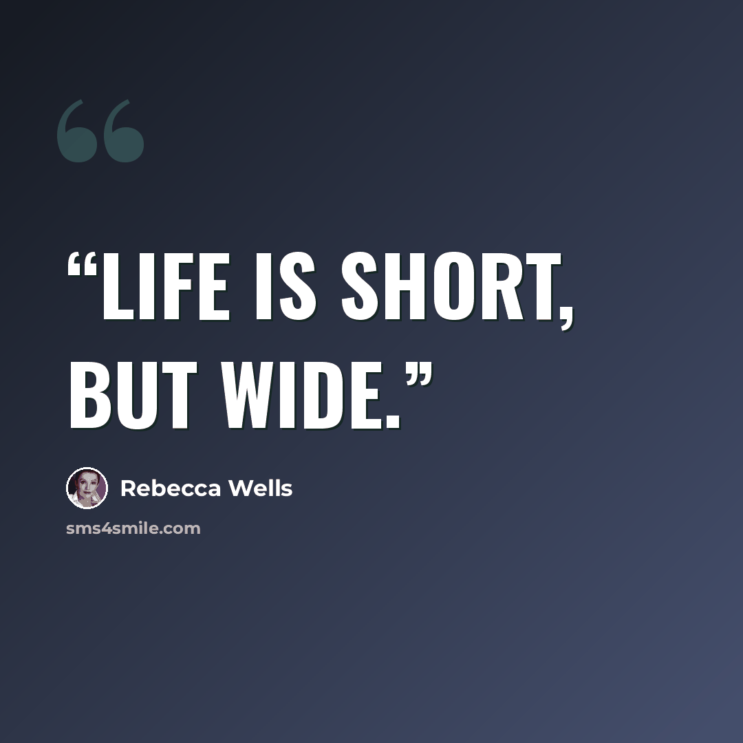 “Life is short, but wide.” quote by Rebecca Wells