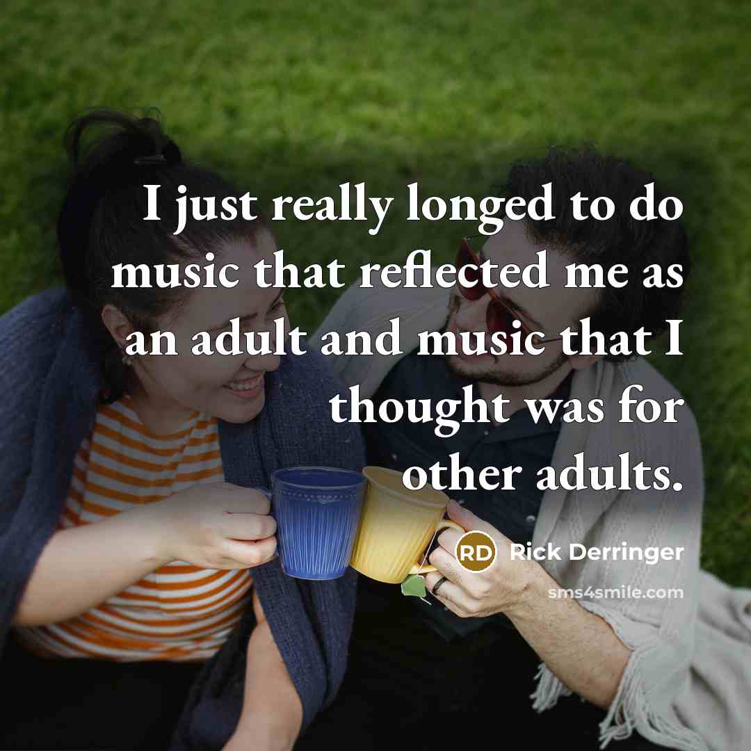 “I just really longed to do music that reflected me as an adult and music that I thought was for other adults.” quote by Rick Derringer
