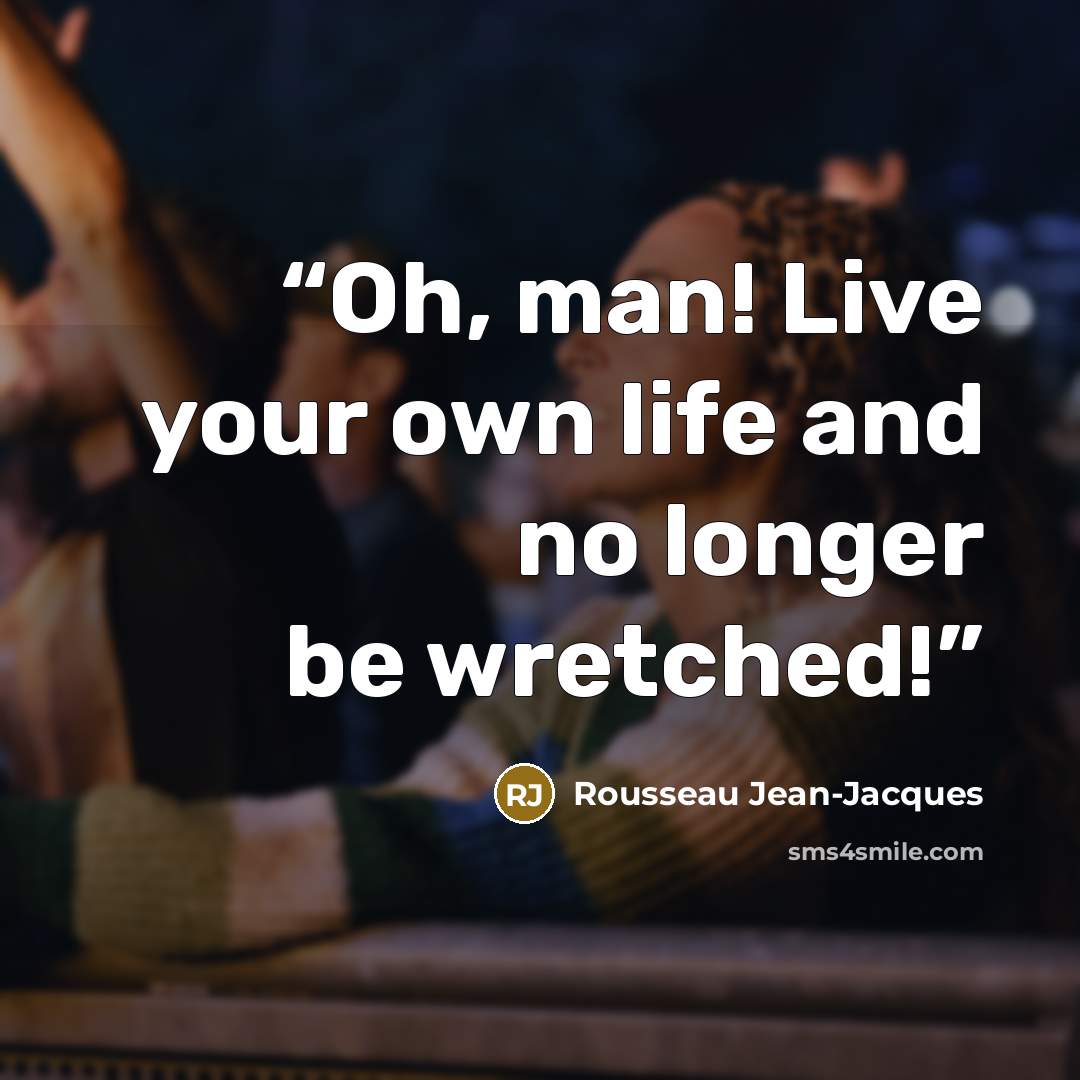 “Oh, man! Live your own life and no longer be wretched!” quote by Rousseau Jean-Jacques