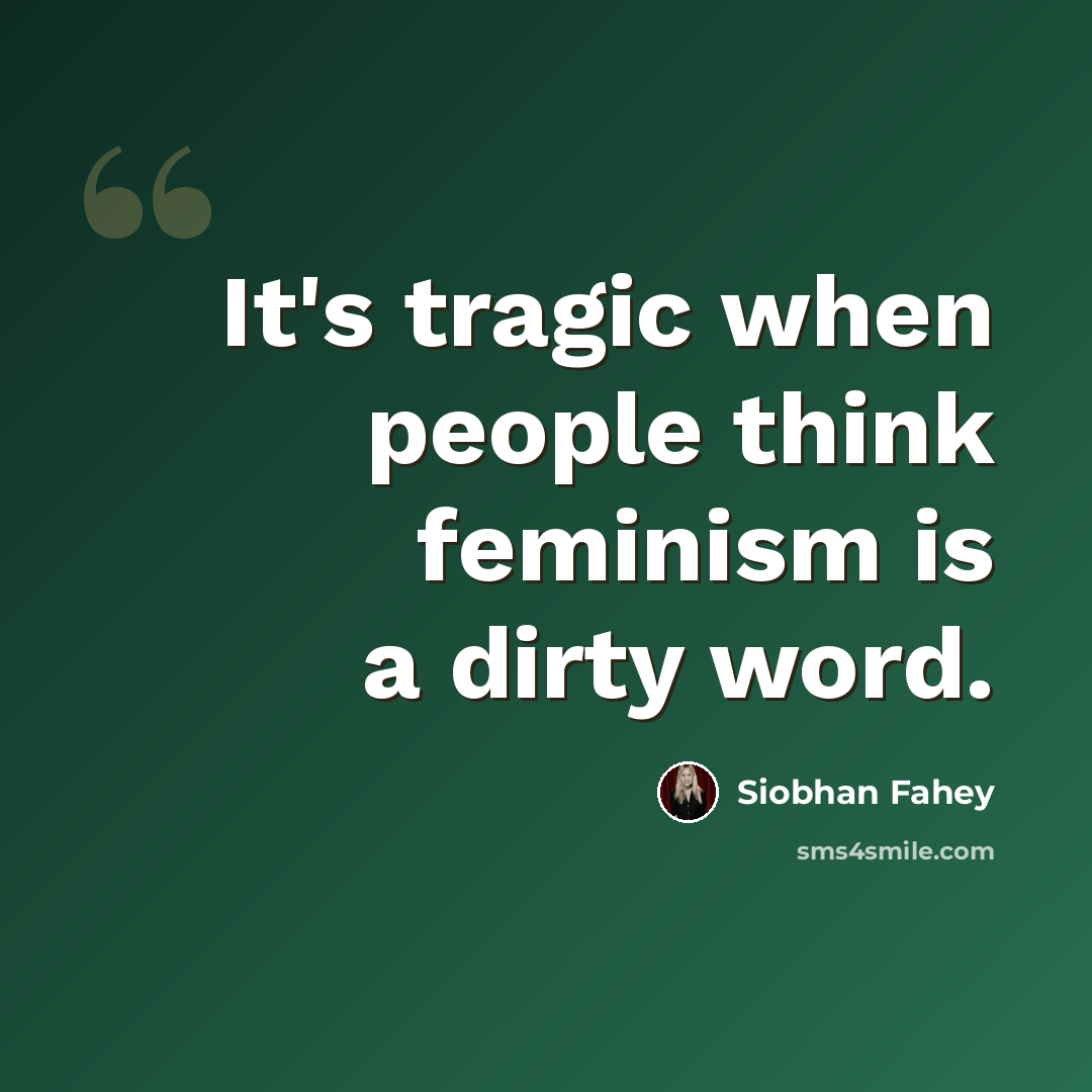 “It's tragic when people think feminism is a dirty word.” quote by Siobhan Fahey