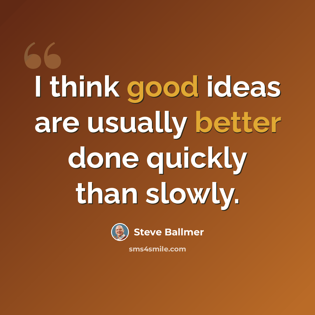 “I think good ideas are usually better done quickly than slowly.” quote by Steve Ballmer