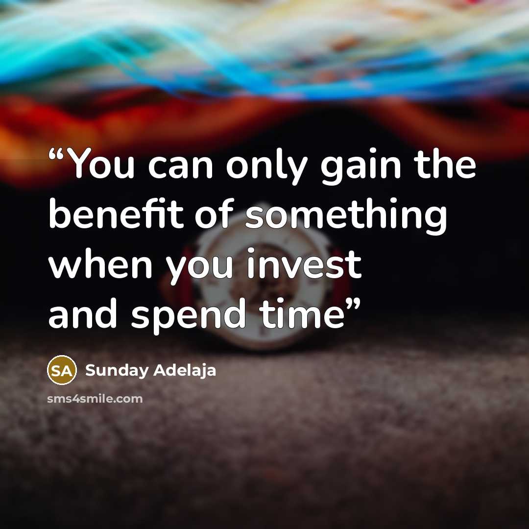 “You can only gain the benefit of something when you invest and spend time” quote by Sunday Adelaja