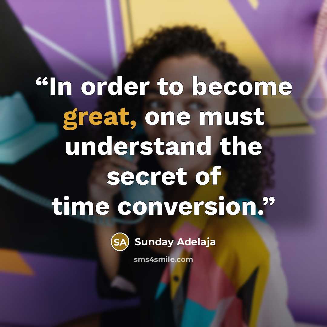 “In order to become great, one must understand the secret of time conversion.” quote by Sunday Adelaja