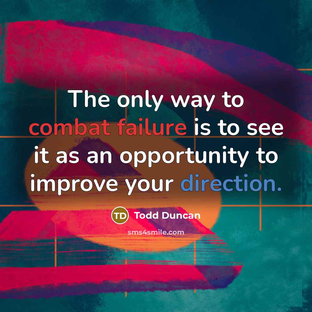 “The only way to combat failure is to see it as an opportunity to improve your direction.” quote by Todd Duncan