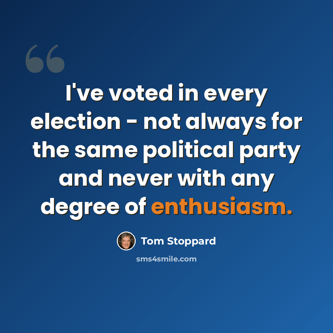 “I've voted in every election - not always for the same political party and never with any degree of enthusiasm.” quote by Tom Stoppard