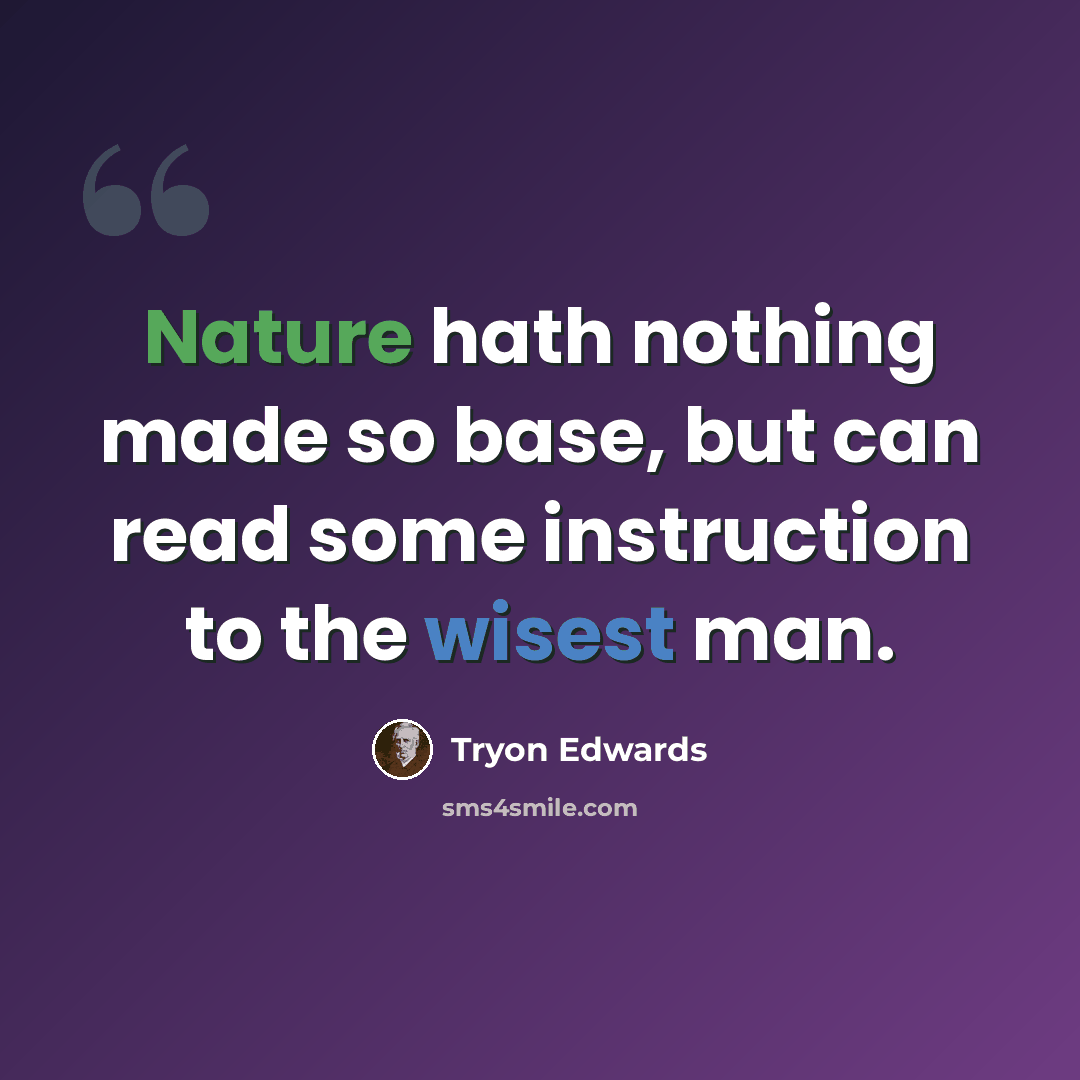 “Nature hath nothing made so base, but can read some instruction to the wisest man.” quote by Tryon Edwards