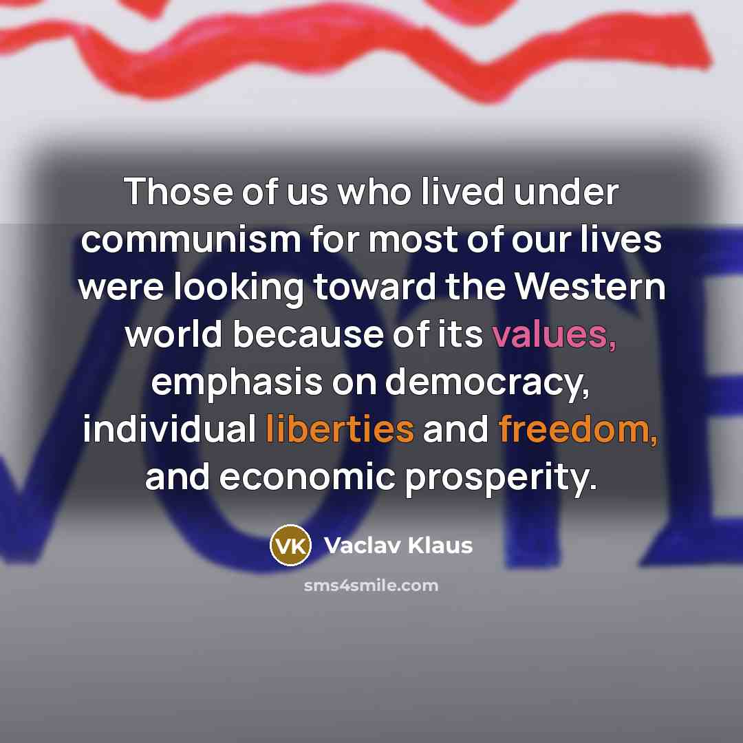 “Those of us who lived under communism for most of our lives were looking toward the Western world because of its values, emphasis on democracy, individual liberties and freedom, and economic prosperity.” quote by Vaclav Klaus