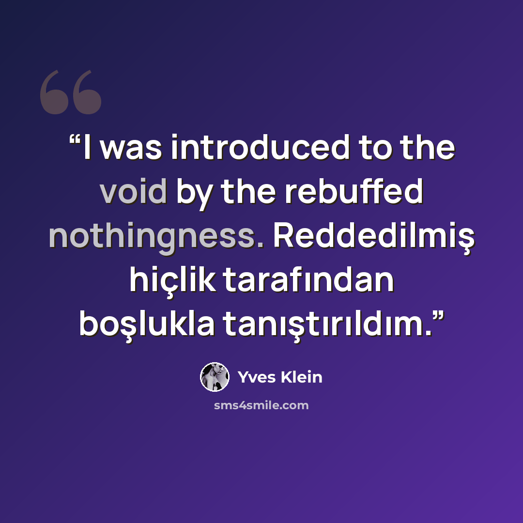 “I was introduced to the void by the rebuffed nothingness. Reddedilmiş hiçlik tarafından boşlukla tanıştırıldım.” quote by Yves Klein